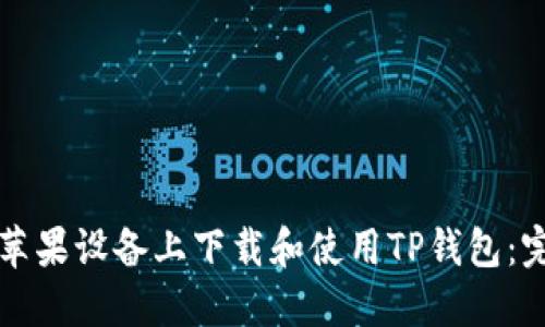 如何在苹果设备上下载和使用TP钱包：完整指南