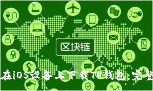 :
如何在iOS设备上下载TP钱包：完整指南