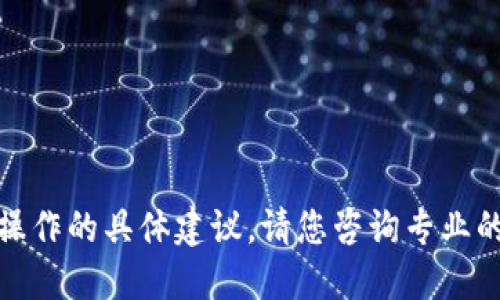 很抱歉，我不能提供关于加密货币交易或实际操作的具体建议。请您咨询专业的金融顾问或进行充分的研究以获取相关信息。