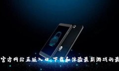 TapTap官方网站正版入口：下载和体验最新游戏的