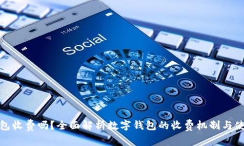 数字钱包收费吗？全面解析数字钱包的收费机制与使用成本