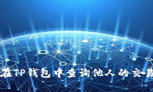 如何在TP钱包中查询他人的交易记录
