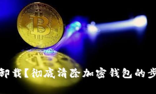 加密钱包怎么卸载？彻底清除加密钱包的步骤与注意事项