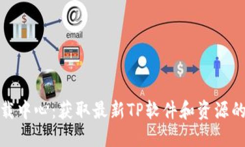 TP官网下载中心：获取最新TP软件和资源的最佳去处
