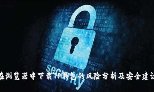在浏览器中下载TP钱包的风险分析及安全建议