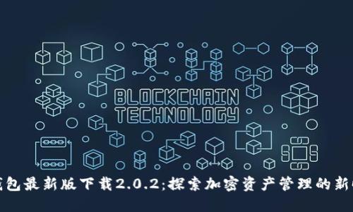 TP钱包最新版下载2.0.2：探索加密资产管理的新时代