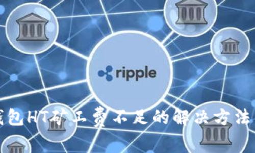 TP钱包HT矿工费不足的解决方法详解