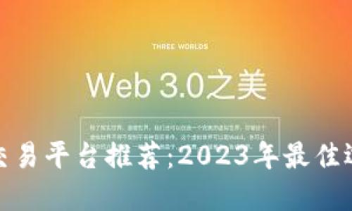 数字货币交易平台推荐：2023年最佳选择与评测