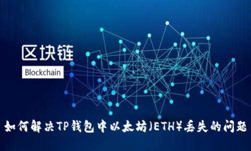如何解决TP钱包中以太坊（ETH）丢失的问题
