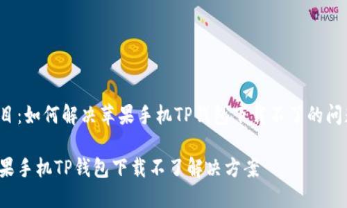 题目：如何解决苹果手机TP钱包下载不了的问题？

苹果手机TP钱包下载不了解决方案