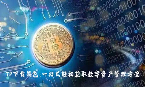 TP下载钱包：一站式轻松获取数字资产管理方案