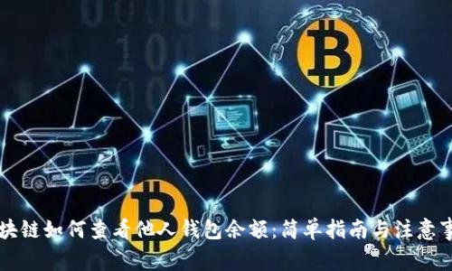 区块链如何查看他人钱包余额：简单指南与注意事项