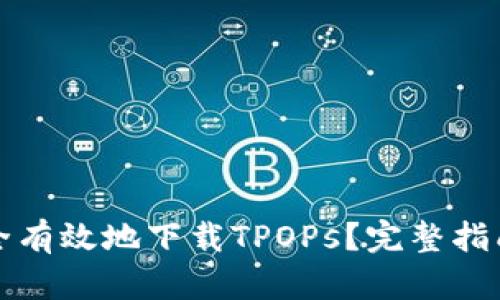 如何安全有效地下载TPOPs？完整指南与技巧
