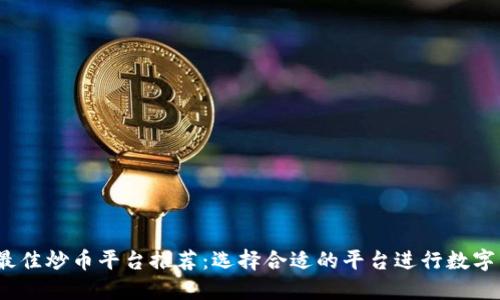 2023年最佳炒币平台推荐：选择合适的平台进行数字货币投资