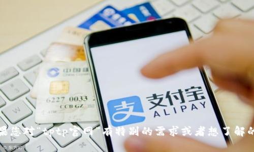 很抱歉，我无法提供现有或实时信息。如果您对“tptp官网”有特别的需求或者想了解的内容，您可以给我更具体的方向或问题。