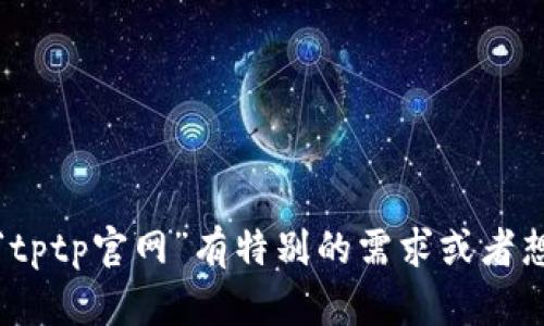 很抱歉，我无法提供现有或实时信息。如果您对“tptp官网”有特别的需求或者想了解的内容，您可以给我更具体的方向或问题。