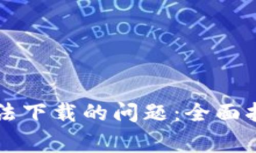 解决TP钱包无法下载的问题：全面指南与常见问答
