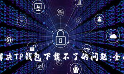 如何解决TP钱包下载不了的问题：全面指南