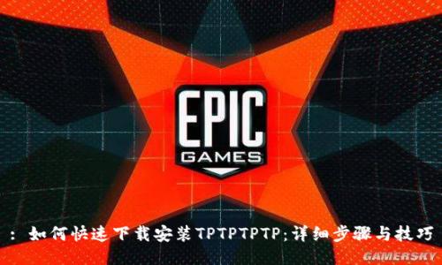 : 如何快速下载安装TPTPTPTP：详细步骤与技巧