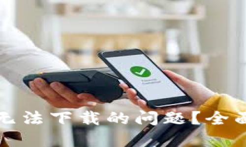 如何解决TP钱包无法下载的问题？全面指南与解决方案