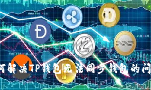 如何解决TP钱包无法同步钱包的问题？