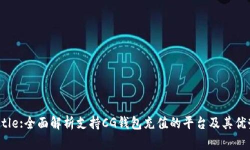 Title:全面解析支持CG钱包充值的平台及其优势