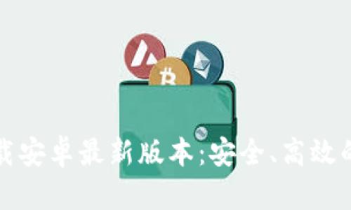 TP钱包官方下载安卓最新版本：安全、高效的数字资产管理
