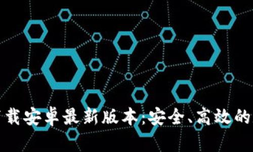 TP钱包官方下载安卓最新版本：安全、高效的数字资产管理