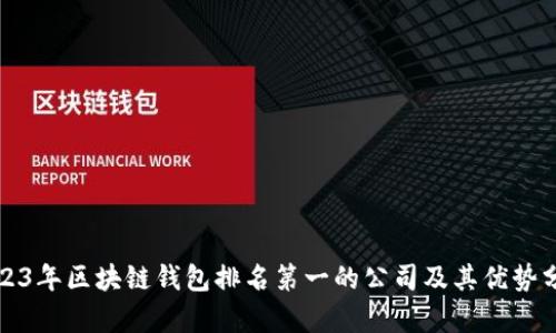 2023年区块链钱包排名第一的公司及其优势分析
