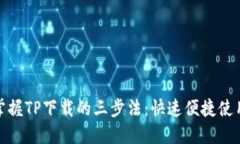 轻松掌握TP下载的三步法：快速便捷使用攻略