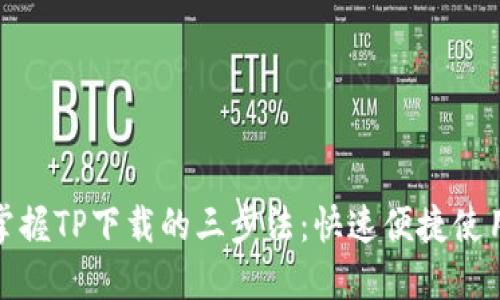 轻松掌握TP下载的三步法：快速便捷使用攻略