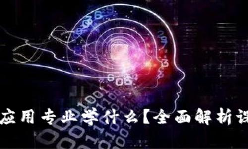 区块链技术与应用专业学什么？全面解析课程与职业前景