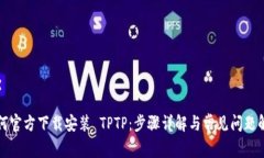 如何官方下载安装 TPTP：步骤详解与常见问题解答