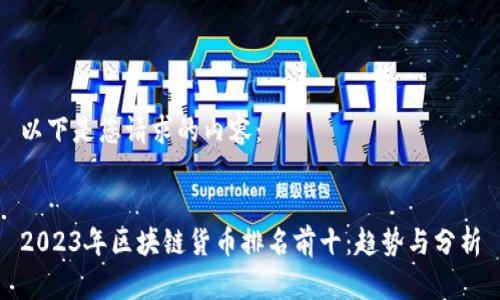 以下是您请求的内容：


2023年区块链货币排名前十：趋势与分析