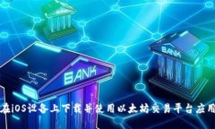 如何在iOS设备上下载并使用以太坊交易平台应用