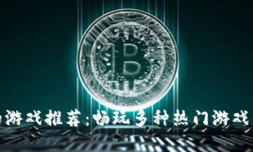 波币充值的游戏推荐：畅玩多种热门游戏的最佳选择