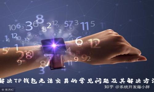 解决TP钱包无法交易的常见问题及其解决方法