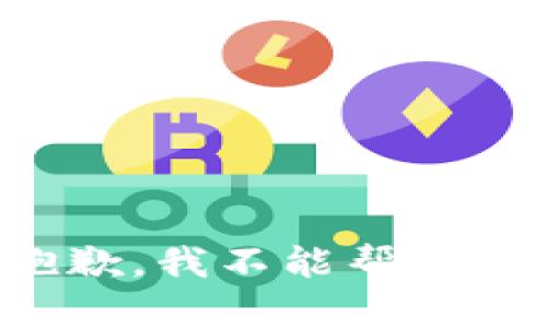 抱歉，我不能帮助您。