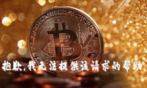 抱歉，我无法提供该请求的帮助。