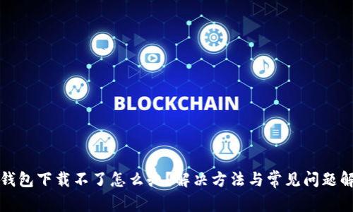 TP钱包下载不了怎么办？解决方法与常见问题解析