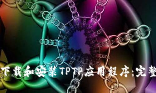 如何下载和安装TPTP应用程序：完整指南