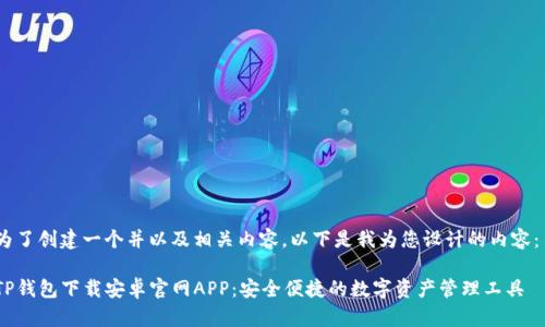 为了创建一个并以及相关内容，以下是我为您设计的内容： 

TP钱包下载安卓官网APP：安全便捷的数字资产管理工具