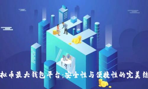 虚拟币最大钱包平台：安全性与便捷性的完美结合
