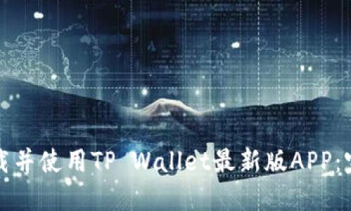 如何下载并使用TP Wallet最新版APP：完整指南