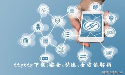 ttpttp下载：安全、快速、全方位解析