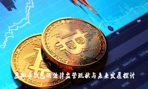 虚拟币钱包的法律监管现状与未来发展探讨