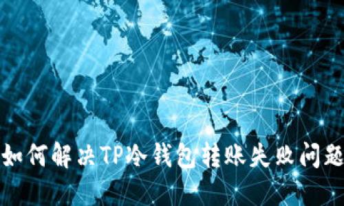 如何解决TP冷钱包转账失败问题