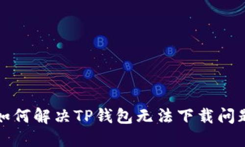 如何解决TP钱包无法下载问题