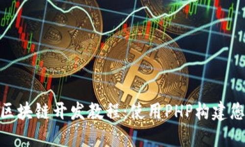 全面深入的区块链开发教程：使用PHP构建您的第一块链