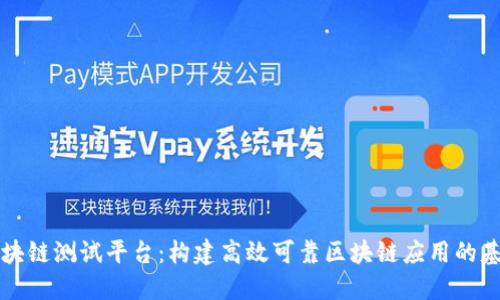 区块链测试平台：构建高效可靠区块链应用的基础